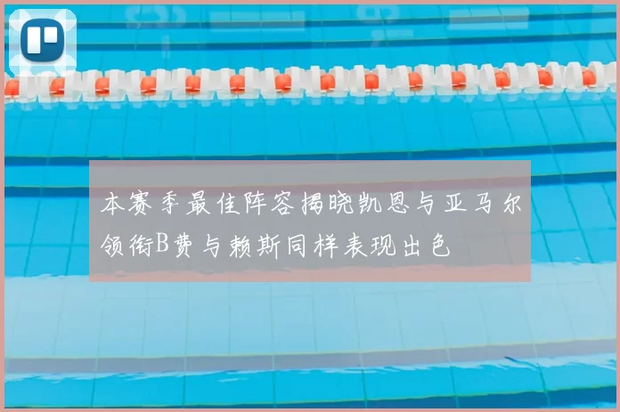 本赛季最佳阵容揭晓凯恩与亚马尔领衔B费与赖斯同样表现出色