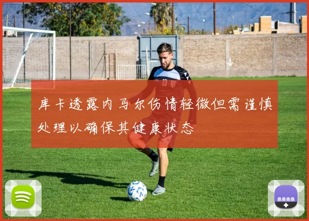 库卡透露内马尔伤情轻微但需谨慎处理以确保其健康状态