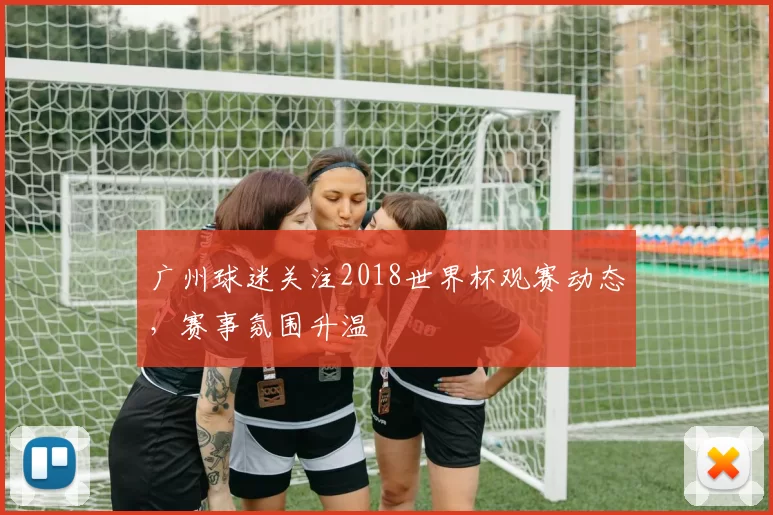 广州球迷关注2018世界杯观赛动态，赛事氛围升温