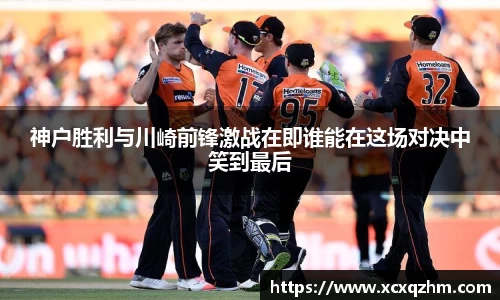 神户胜利与川崎前锋激战在即谁能在这场对决中笑到最后