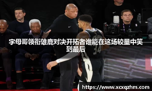 字母哥领衔雄鹿对决开拓者谁能在这场较量中笑到最后